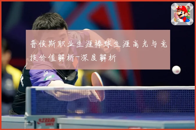 普侯斯职业生涯棒球生涯高光与竞技价值解析-深度解析