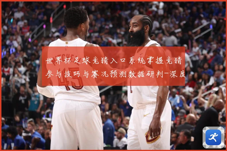 世界杯足球竞猜入口系统掌握竞猜参与技巧与赛况预测数据研判-深度解析