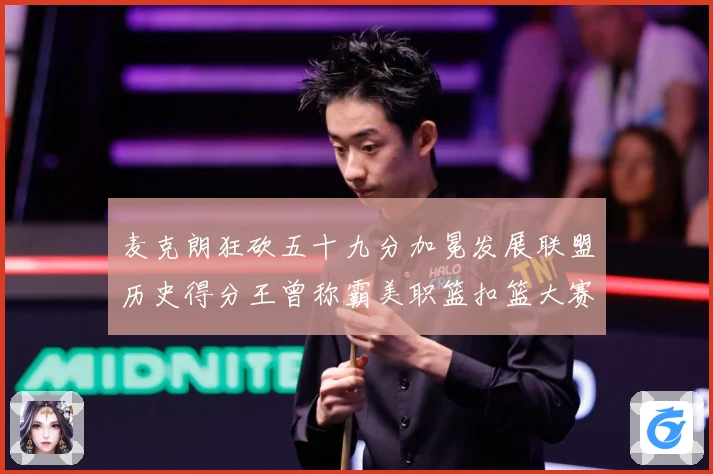 麦克朗狂砍五十九分加冕发展联盟历史得分王曾称霸美职篮扣篮大赛赛场复盘-深度解析