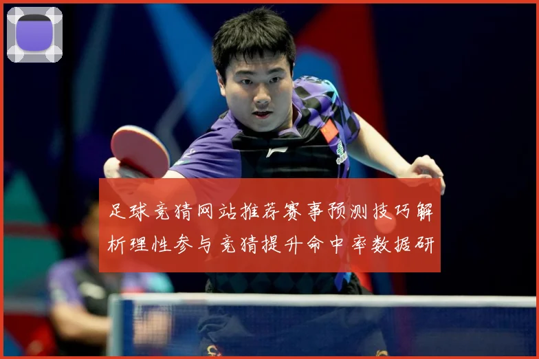 足球竞猜网站推荐赛事预测技巧解析理性参与竞猜提升命中率数据研判-深度解析