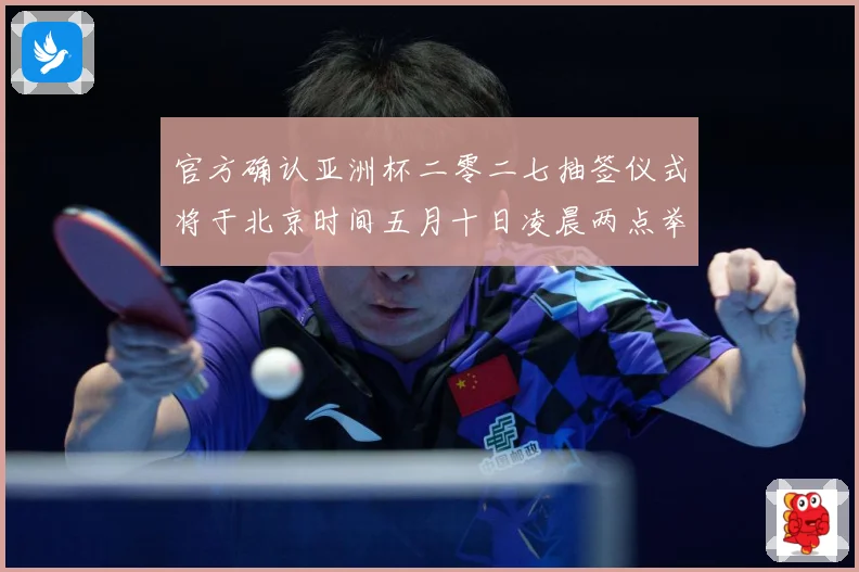 官方确认亚洲杯二零二七抽签仪式将于北京时间五月十日凌晨两点举数据研判-深度解析