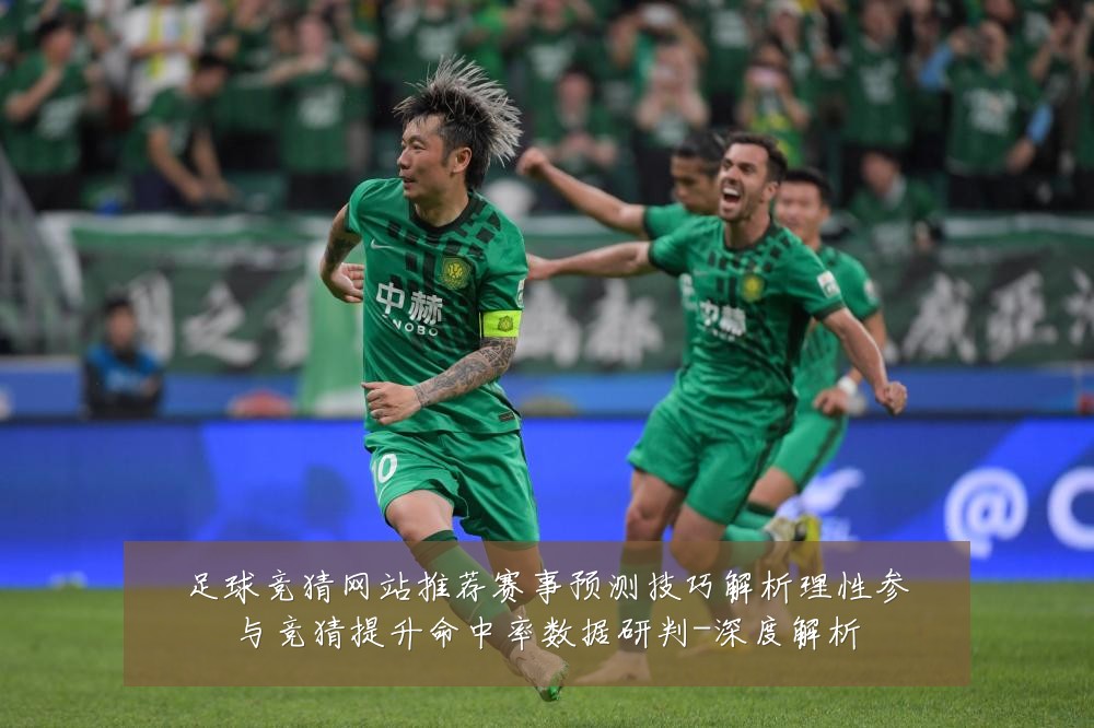 足球竞猜网站推荐赛事预测技巧解析理性参与竞猜提升命中率数据研判-深度解析