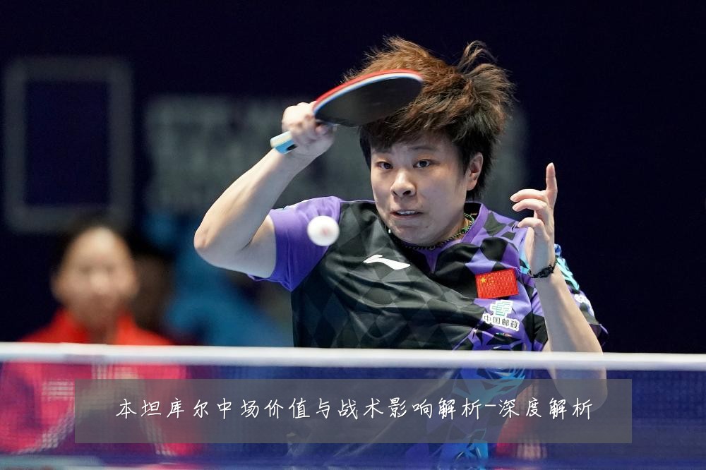 本坦库尔中场价值与战术影响解析-深度解析