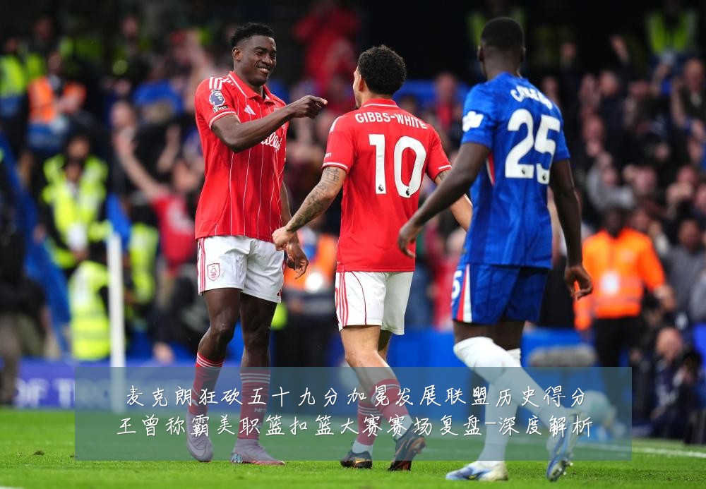 麦克朗狂砍五十九分加冕发展联盟历史得分王曾称霸美职篮扣篮大赛赛场复盘-深度解析