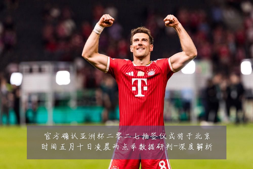 官方确认亚洲杯二零二七抽签仪式将于北京时间五月十日凌晨两点举数据研判-深度解析