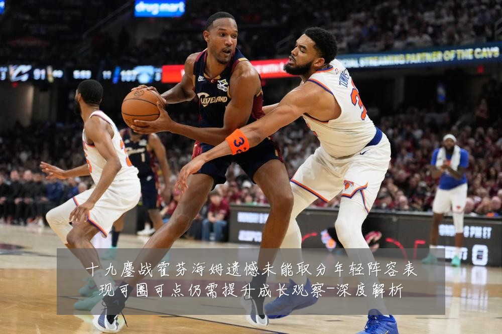 十九鏖战霍芬海姆遗憾未能取分年轻阵容表现可圈可点仍需提升成长观察-深度解析