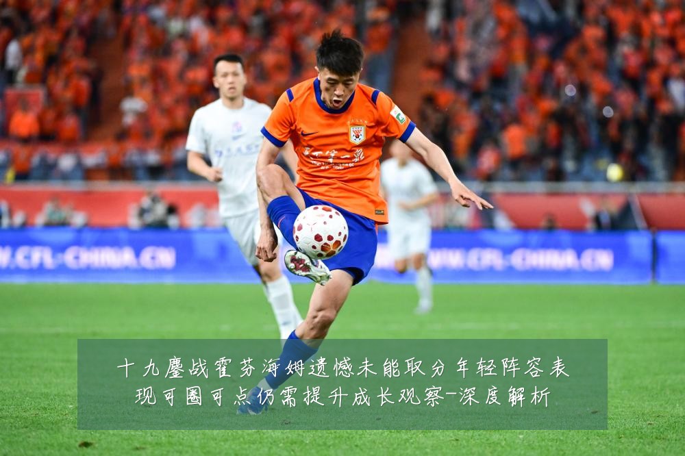 十九鏖战霍芬海姆遗憾未能取分年轻阵容表现可圈可点仍需提升成长观察-深度解析