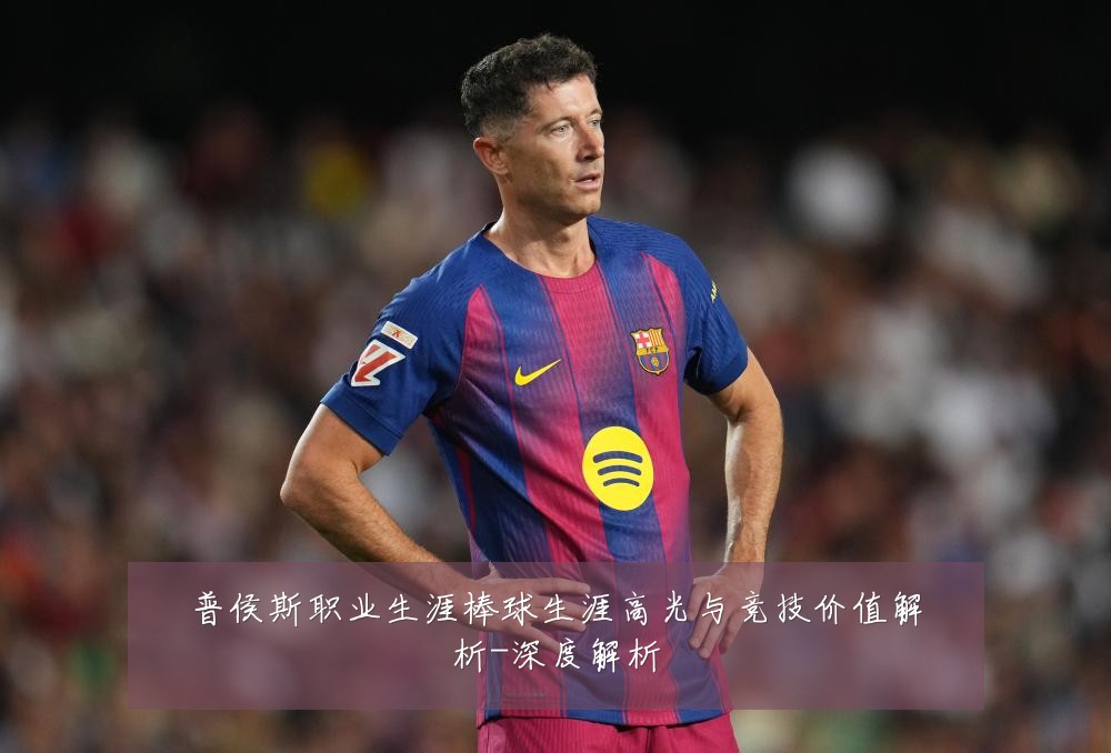普侯斯职业生涯棒球生涯高光与竞技价值解析-深度解析